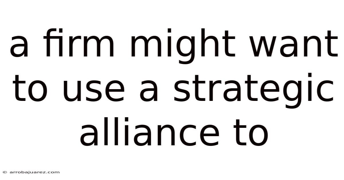 A Firm Might Want To Use A Strategic Alliance To