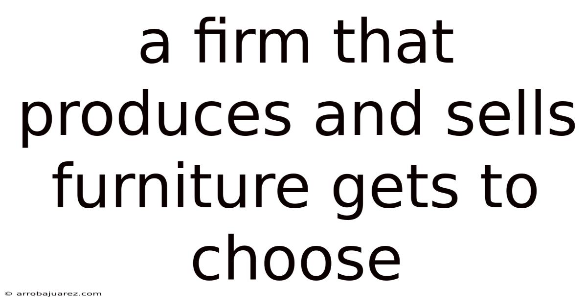 A Firm That Produces And Sells Furniture Gets To Choose