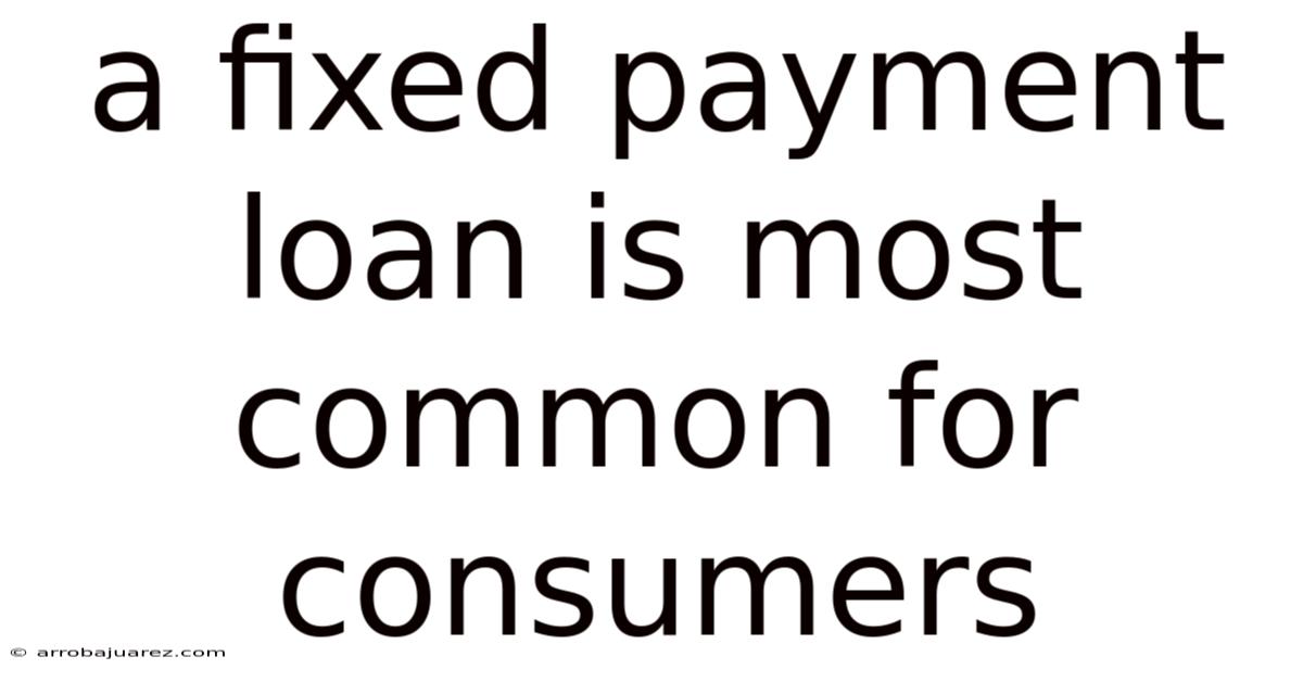 A Fixed Payment Loan Is Most Common For Consumers