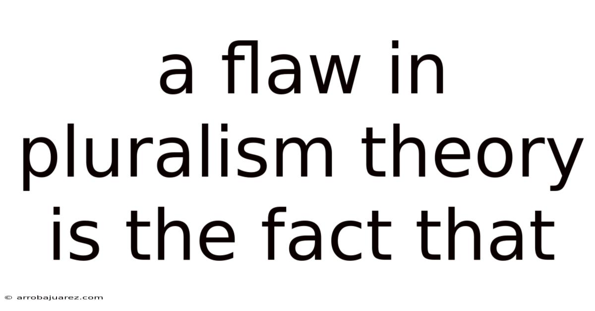 A Flaw In Pluralism Theory Is The Fact That