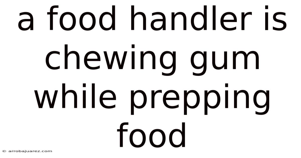 A Food Handler Is Chewing Gum While Prepping Food
