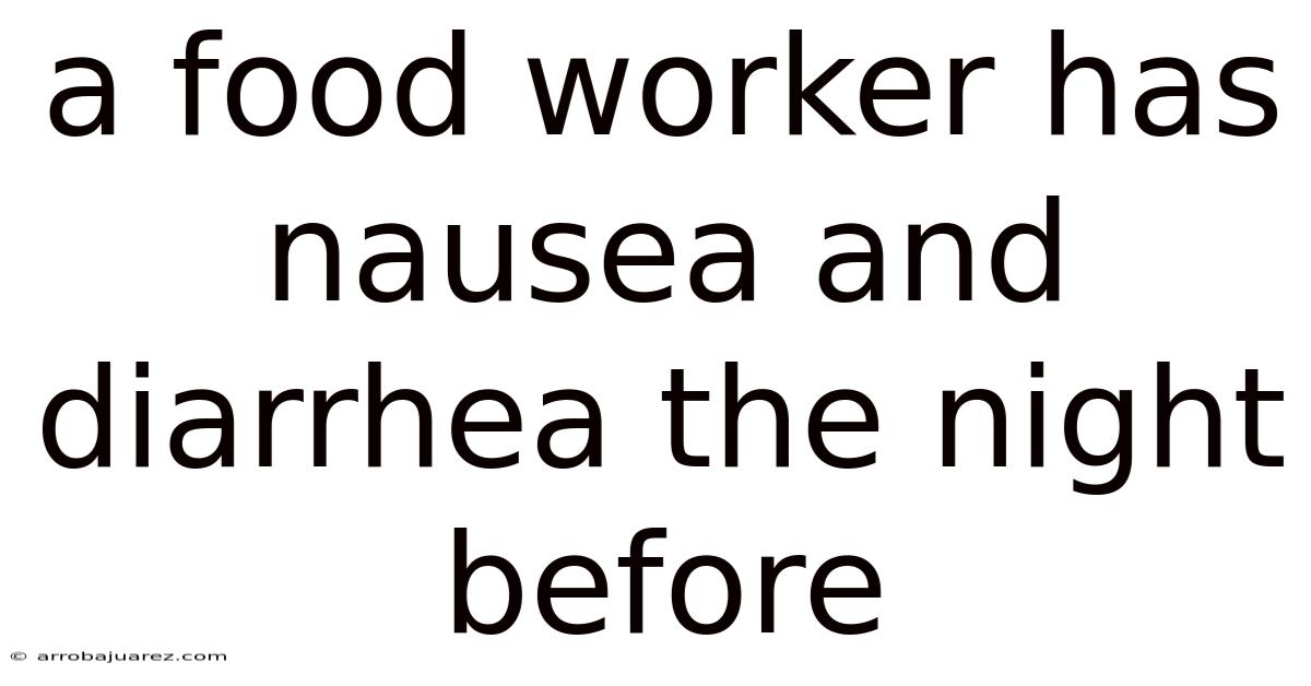 A Food Worker Has Nausea And Diarrhea The Night Before