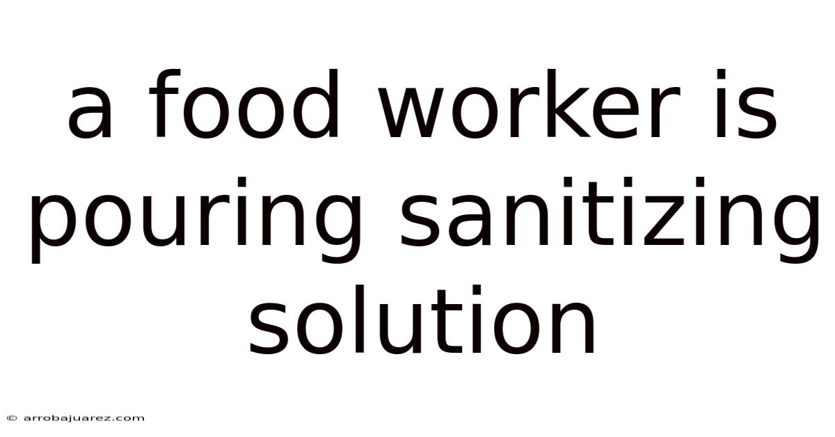 A Food Worker Is Pouring Sanitizing Solution