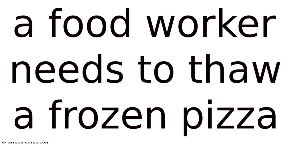 A Food Worker Needs To Thaw A Frozen Pizza