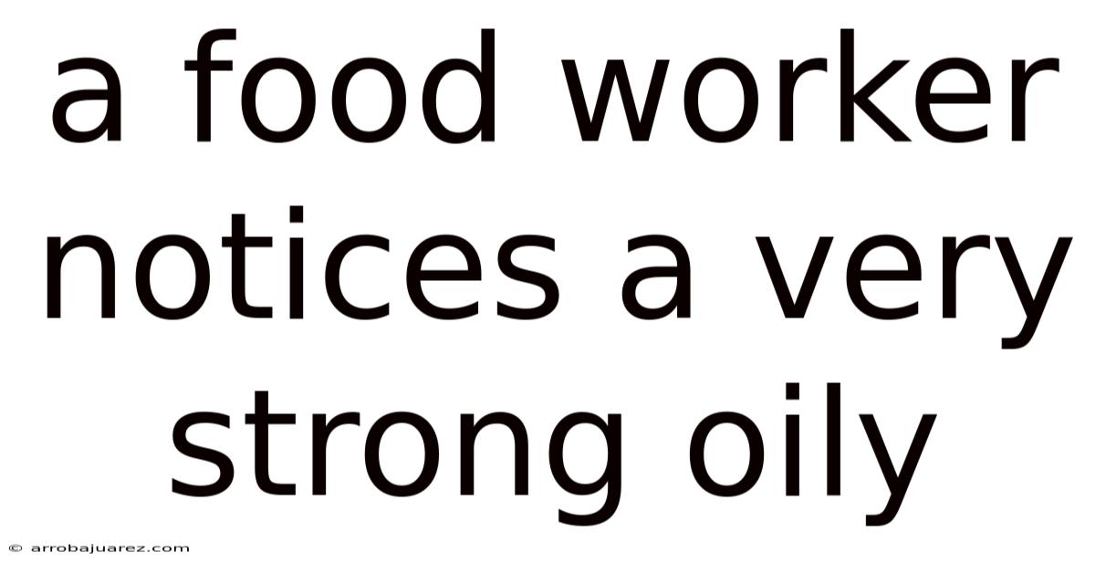 A Food Worker Notices A Very Strong Oily