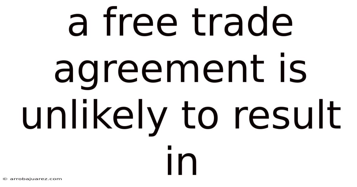 A Free Trade Agreement Is Unlikely To Result In