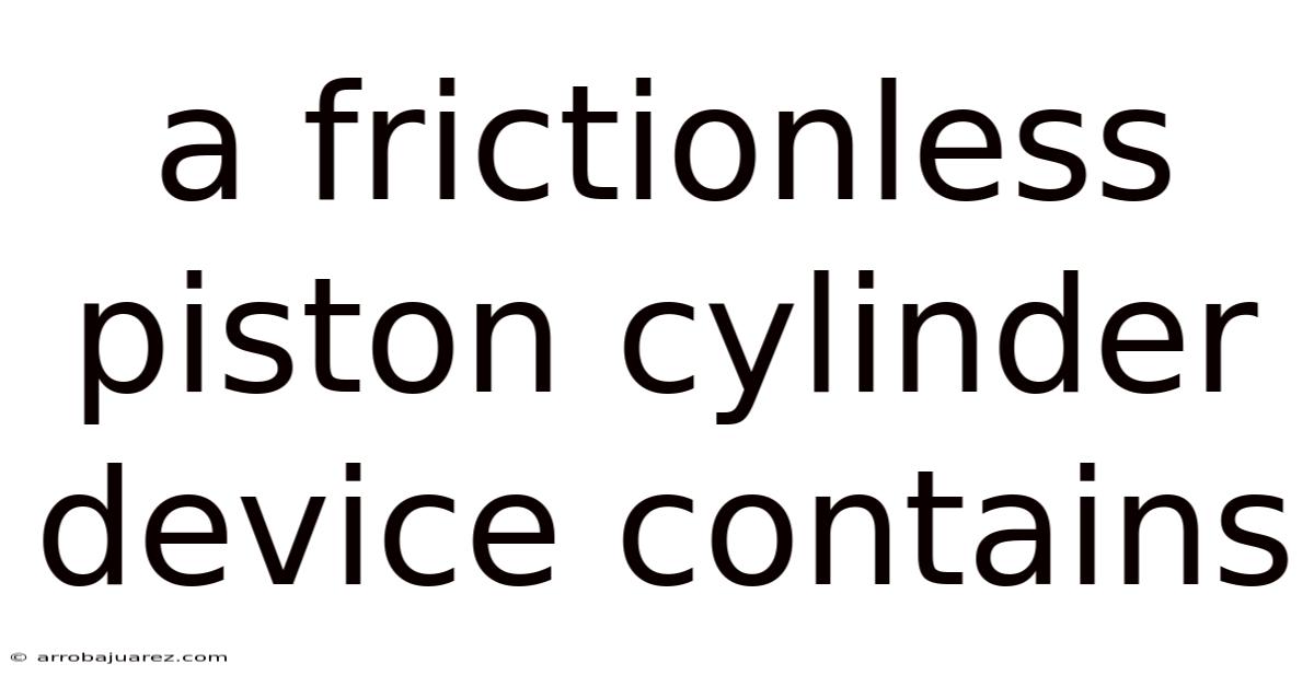 A Frictionless Piston Cylinder Device Contains
