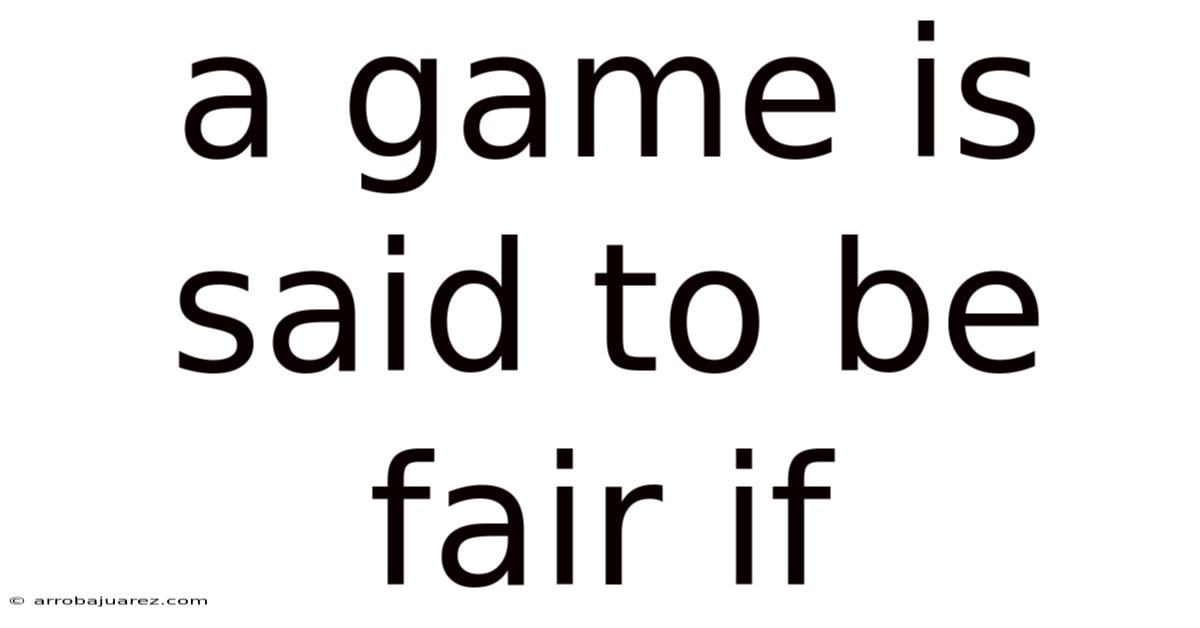 A Game Is Said To Be Fair If