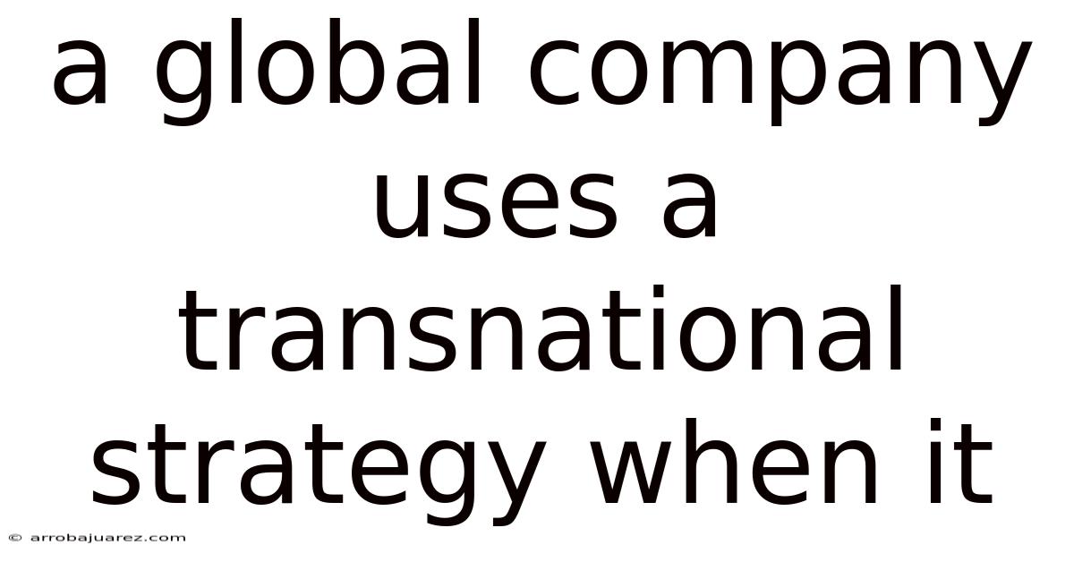 A Global Company Uses A Transnational Strategy When It