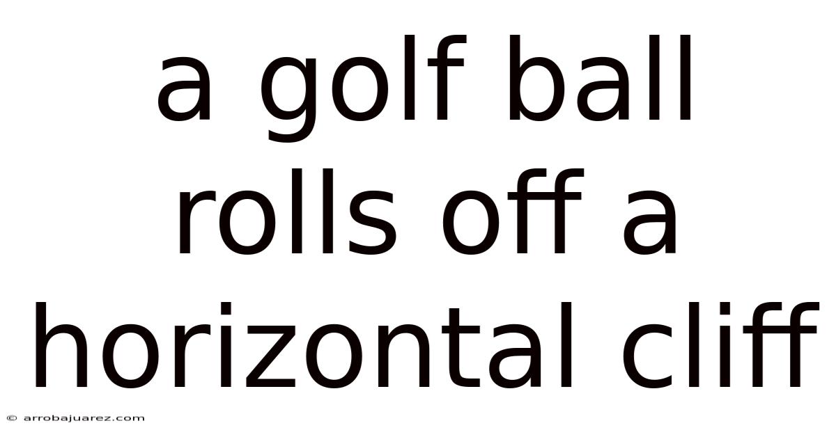 A Golf Ball Rolls Off A Horizontal Cliff