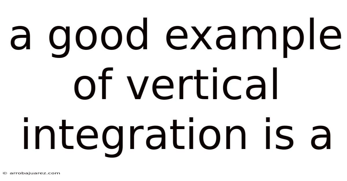 A Good Example Of Vertical Integration Is A
