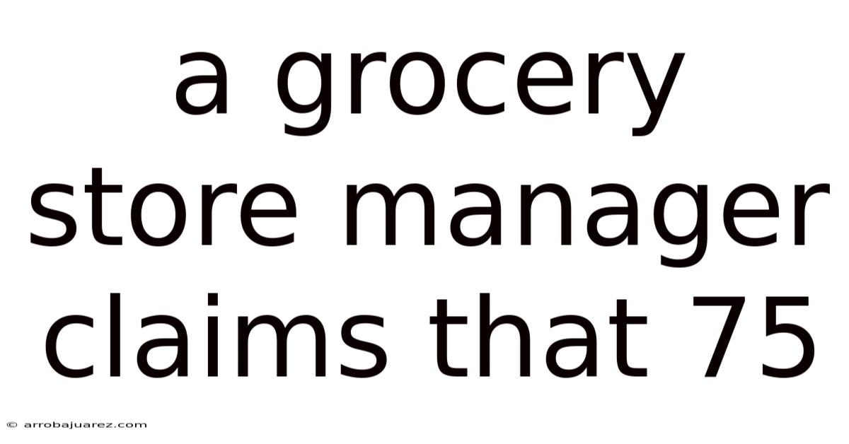 A Grocery Store Manager Claims That 75
