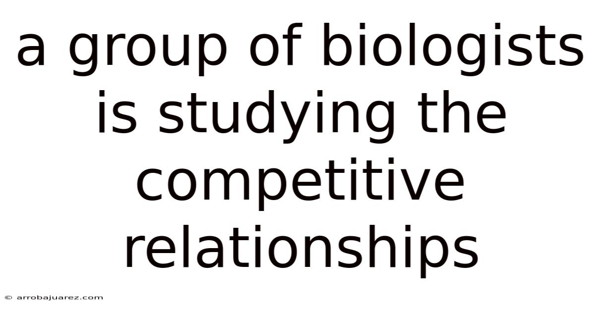 A Group Of Biologists Is Studying The Competitive Relationships