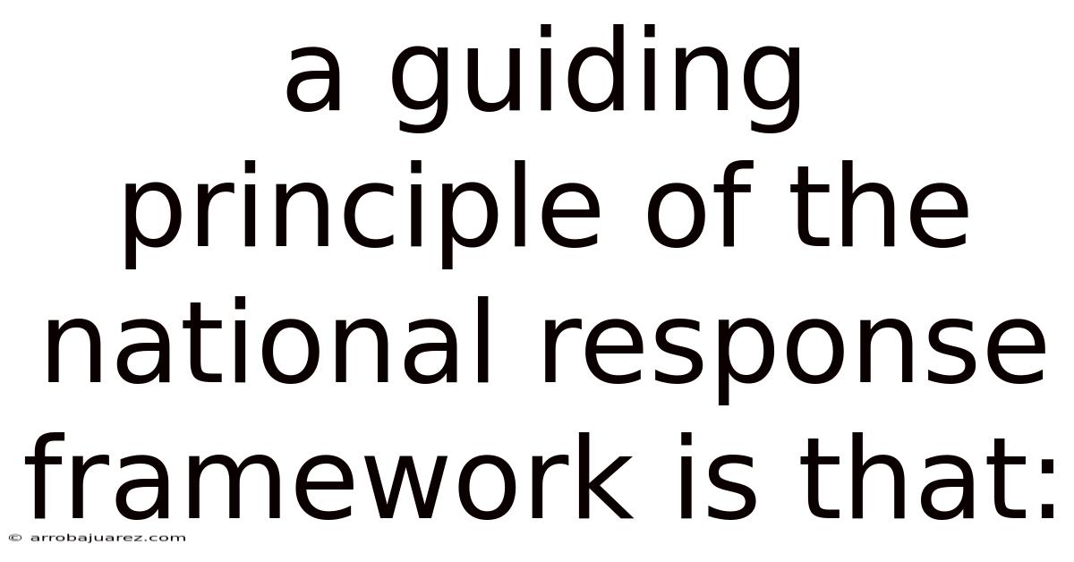 A Guiding Principle Of The National Response Framework Is That: