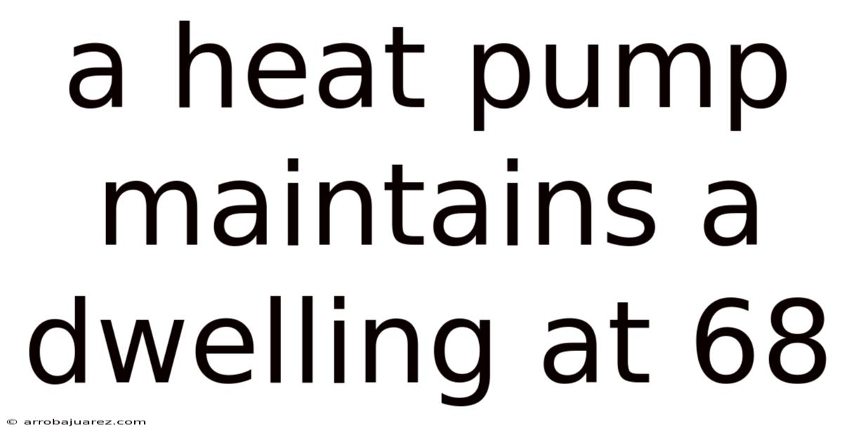 A Heat Pump Maintains A Dwelling At 68