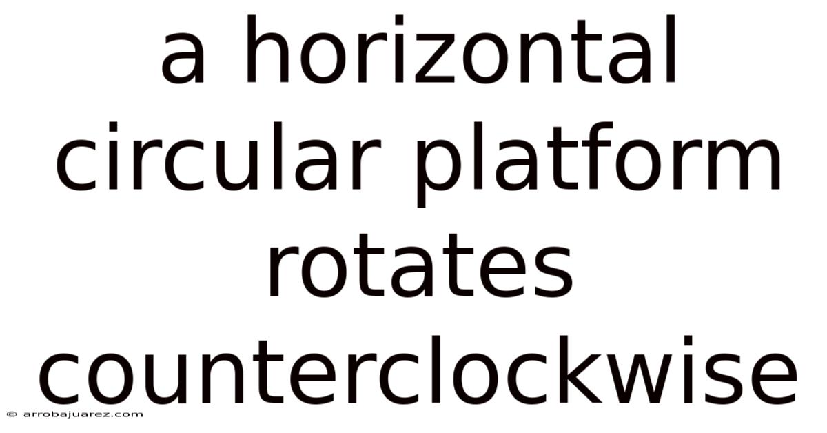 A Horizontal Circular Platform Rotates Counterclockwise