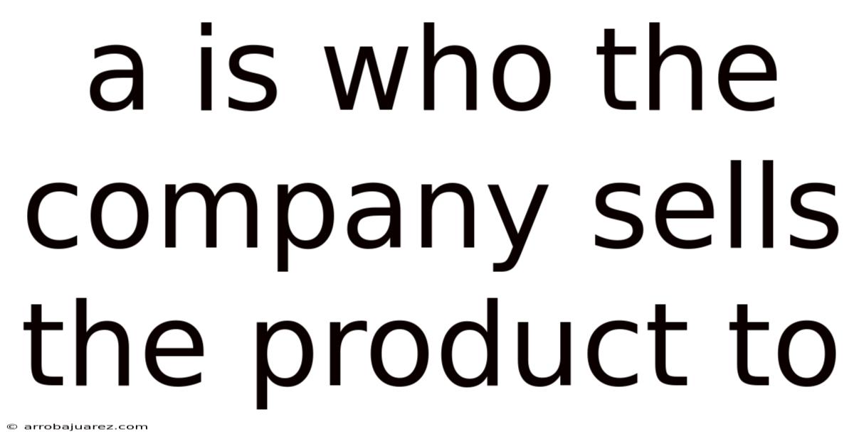 A Is Who The Company Sells The Product To