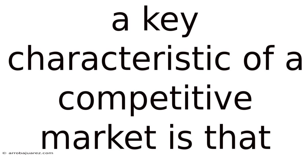 A Key Characteristic Of A Competitive Market Is That