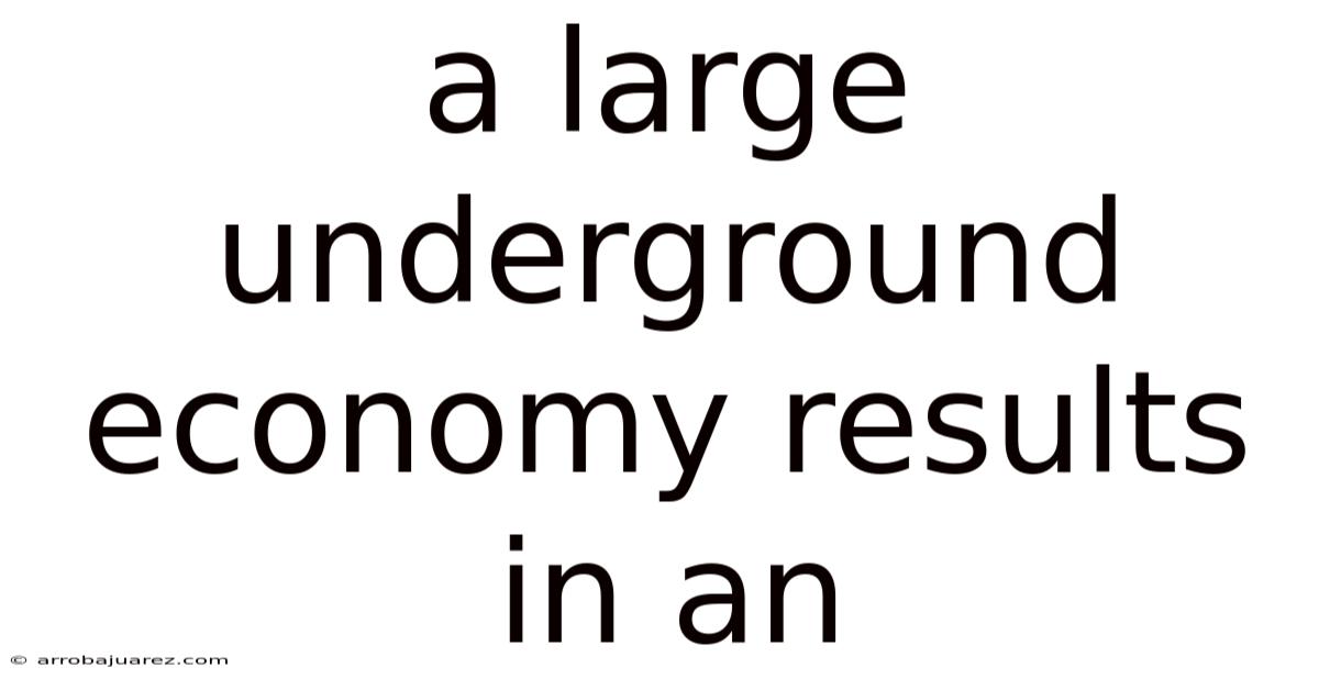 A Large Underground Economy Results In An