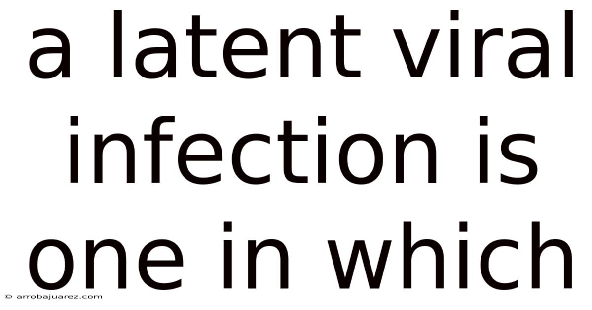 A Latent Viral Infection Is One In Which