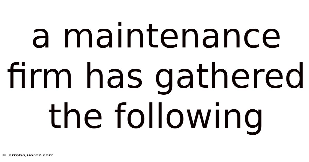 A Maintenance Firm Has Gathered The Following