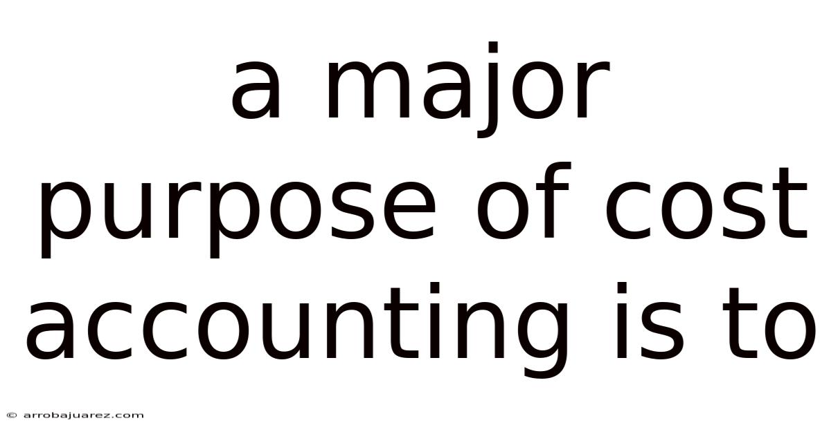 A Major Purpose Of Cost Accounting Is To