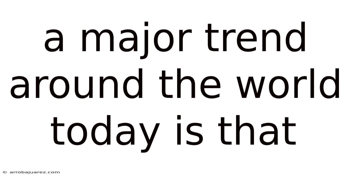 A Major Trend Around The World Today Is That