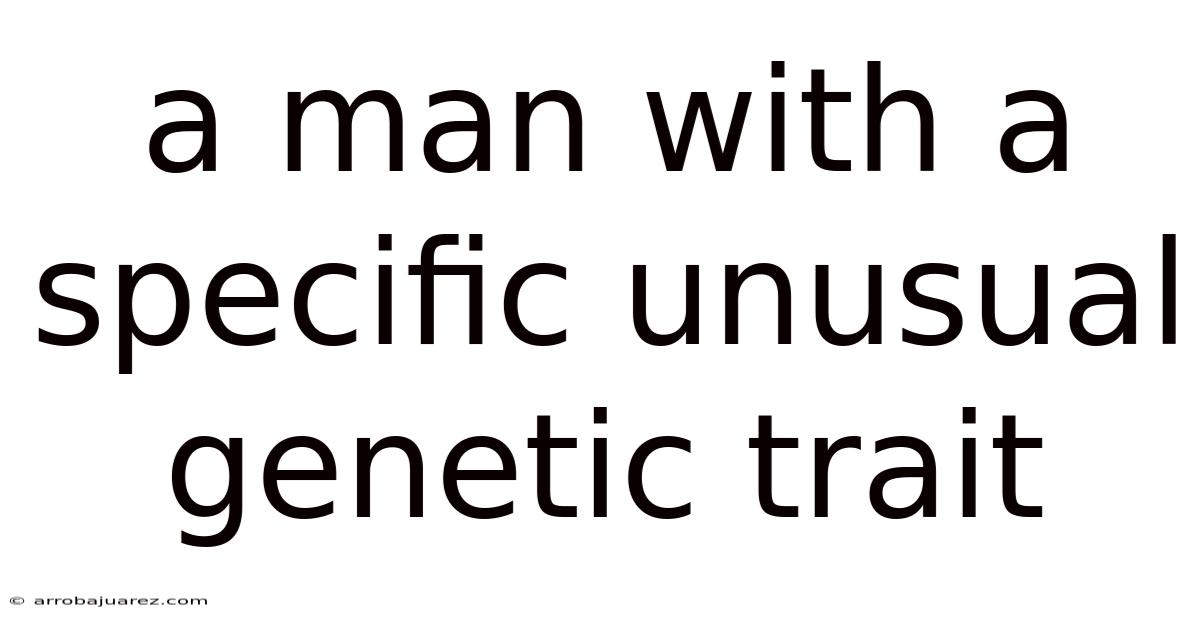 A Man With A Specific Unusual Genetic Trait