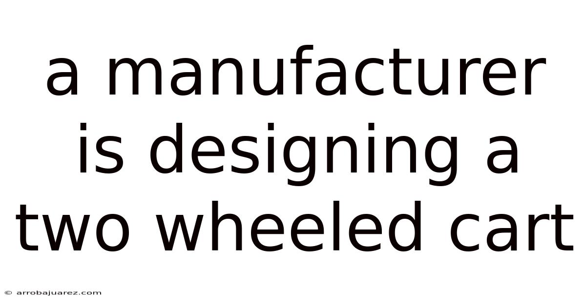 A Manufacturer Is Designing A Two Wheeled Cart