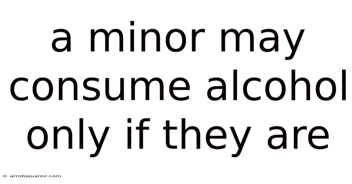 A Minor May Consume Alcohol Only If They Are