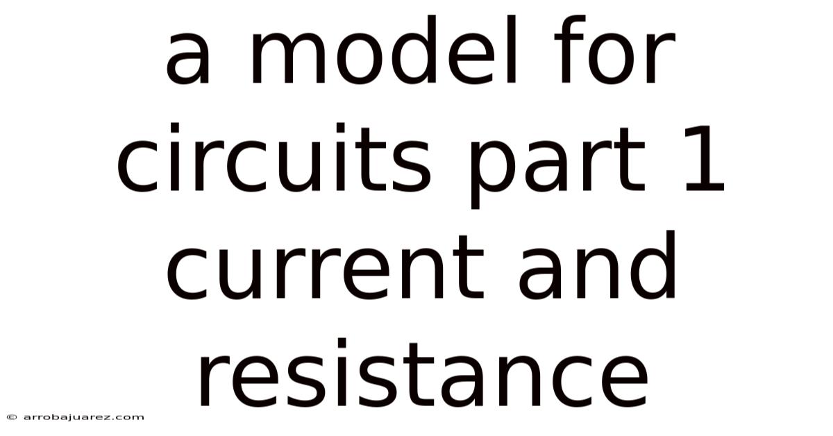 A Model For Circuits Part 1 Current And Resistance