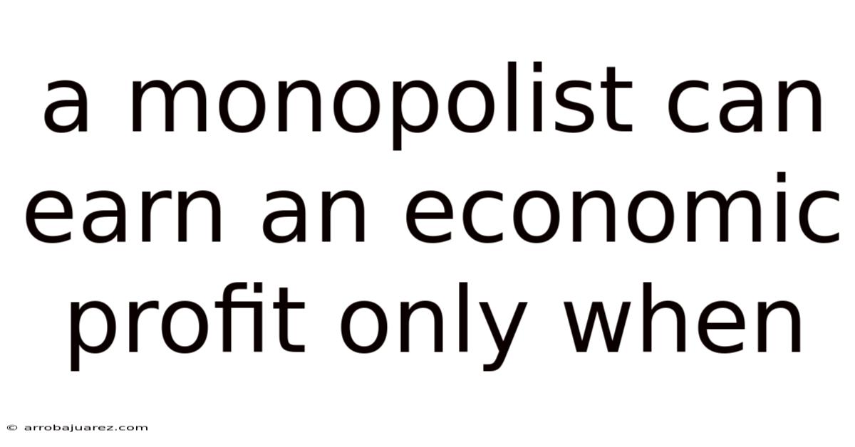 A Monopolist Can Earn An Economic Profit Only When