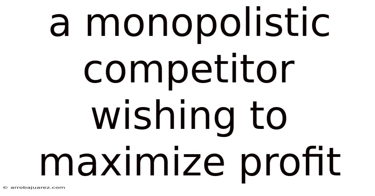A Monopolistic Competitor Wishing To Maximize Profit