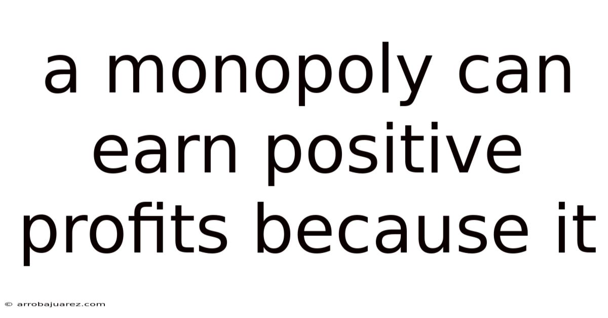 A Monopoly Can Earn Positive Profits Because It