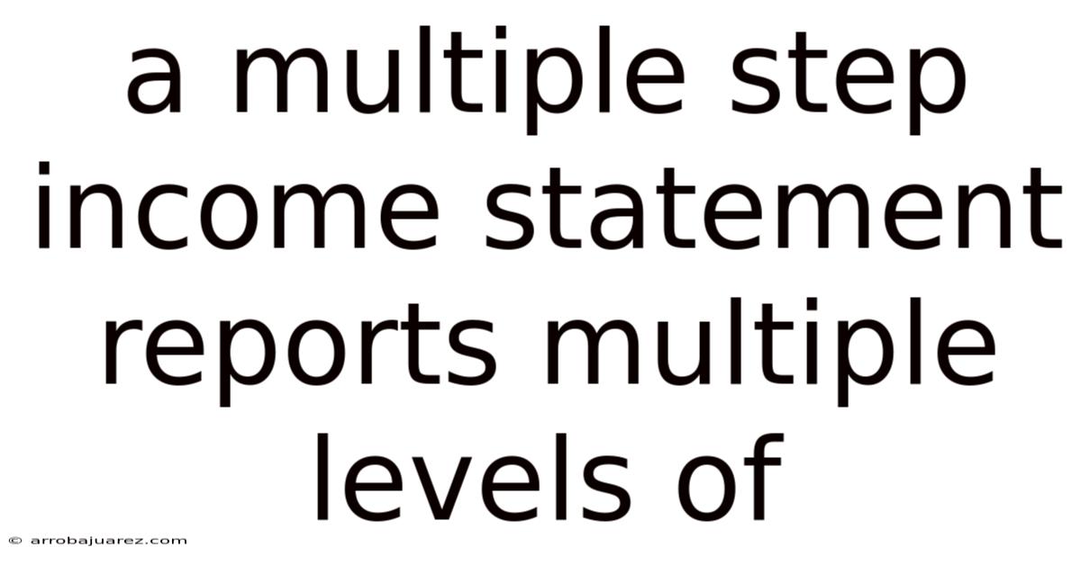 A Multiple Step Income Statement Reports Multiple Levels Of