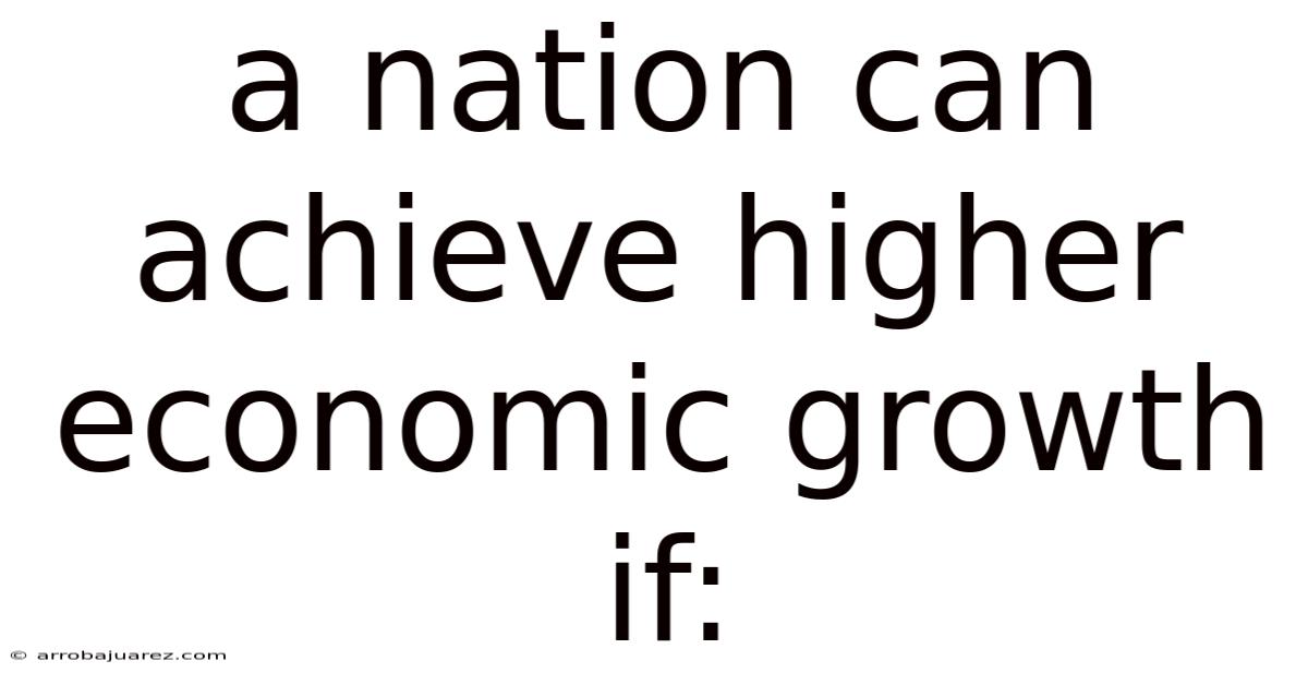 A Nation Can Achieve Higher Economic Growth If: