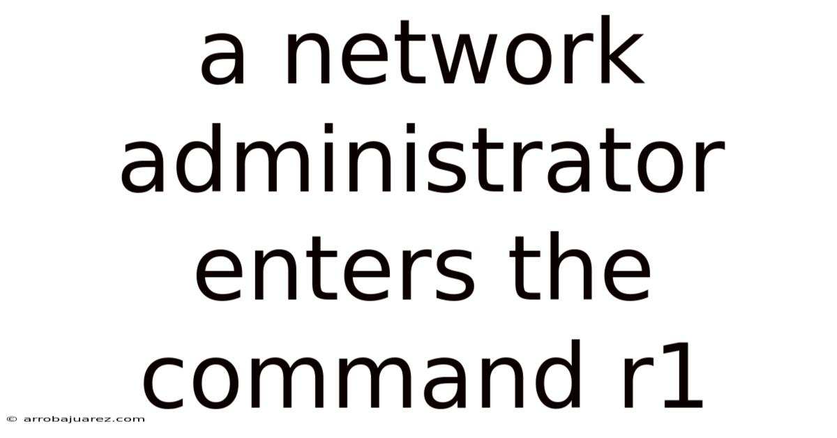 A Network Administrator Enters The Command R1