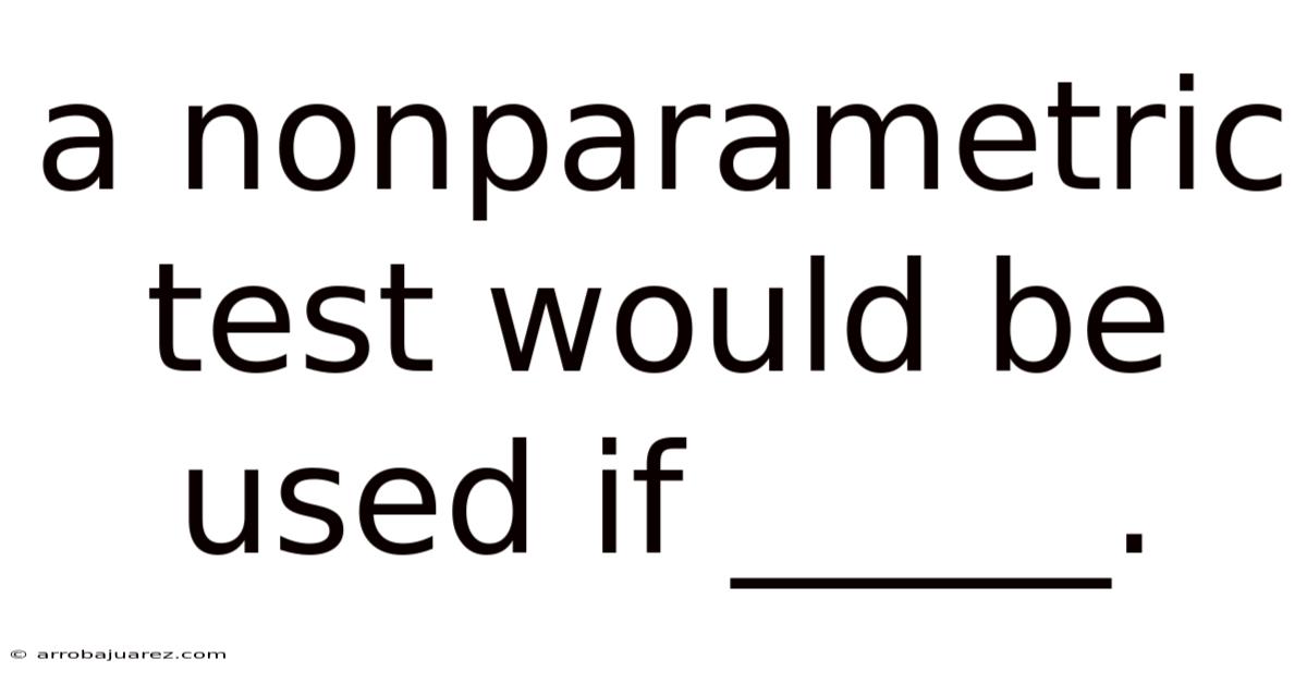 A Nonparametric Test Would Be Used If _____.