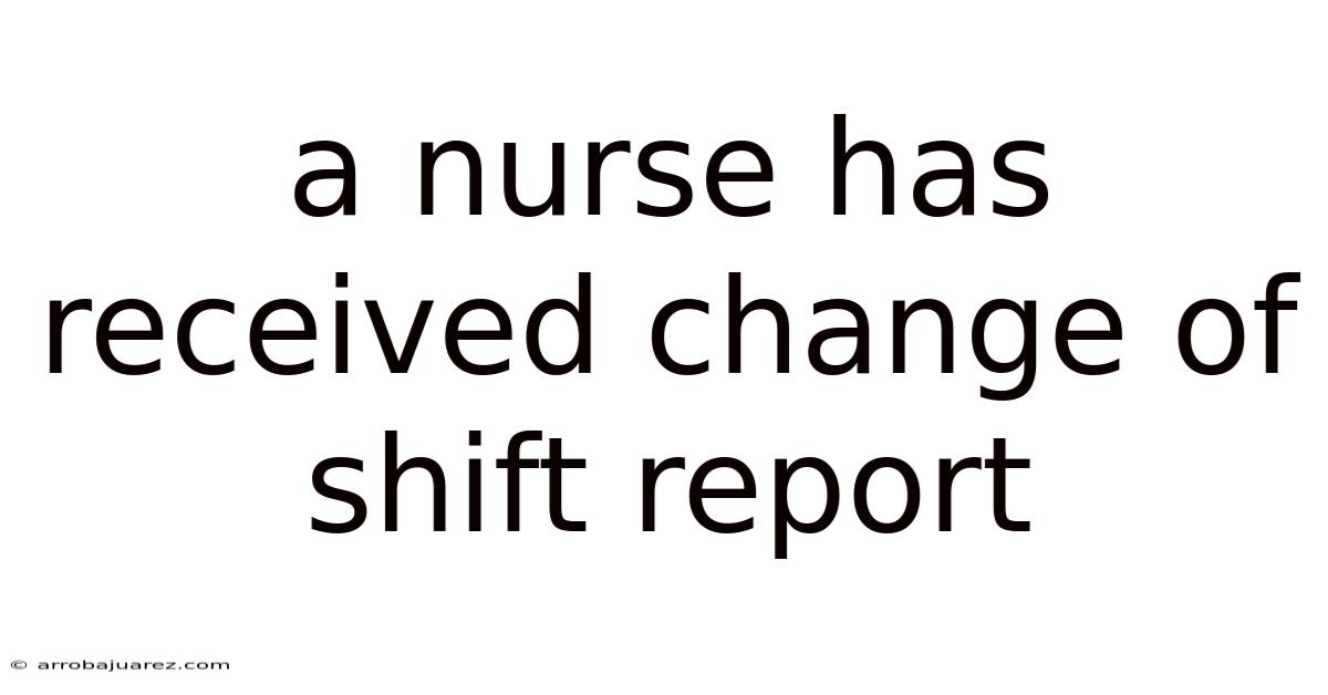 A Nurse Has Received Change Of Shift Report