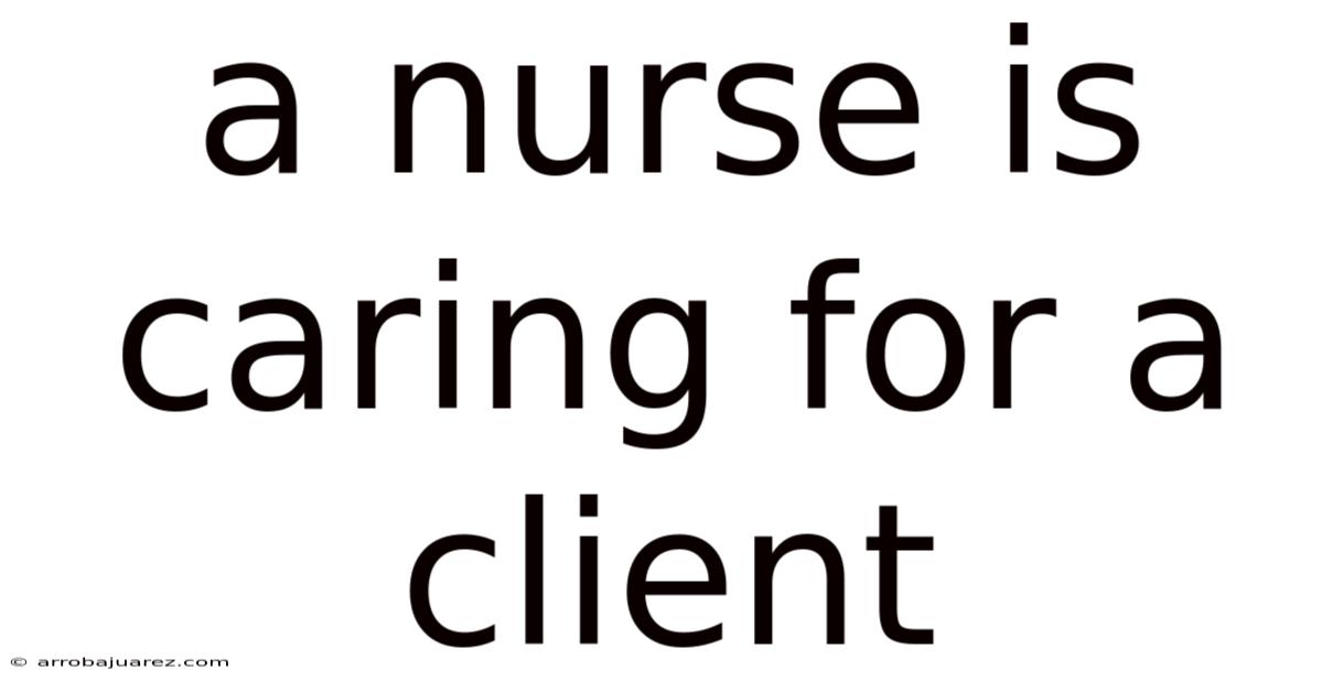 A Nurse Is Caring For A Client