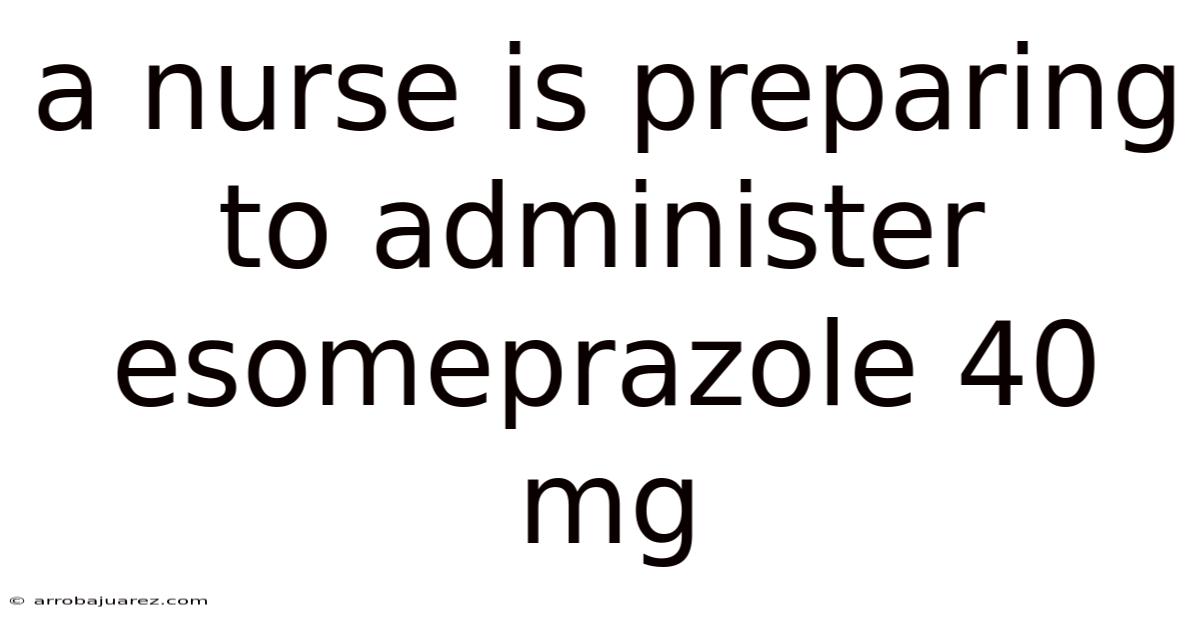 A Nurse Is Preparing To Administer Esomeprazole 40 Mg