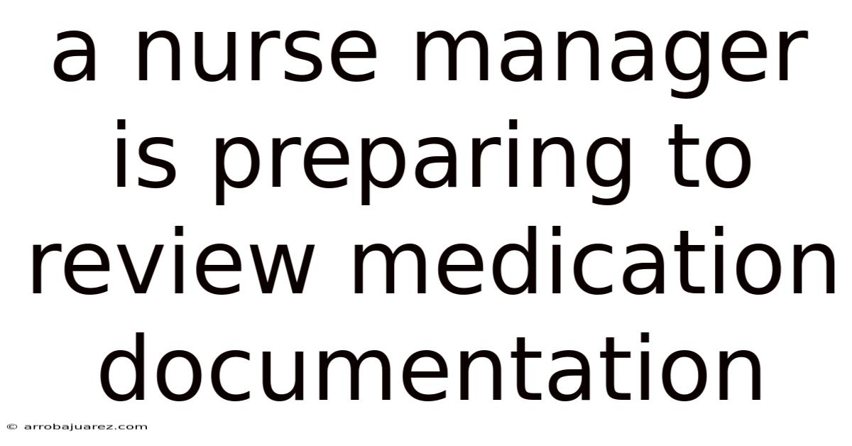 A Nurse Manager Is Preparing To Review Medication Documentation