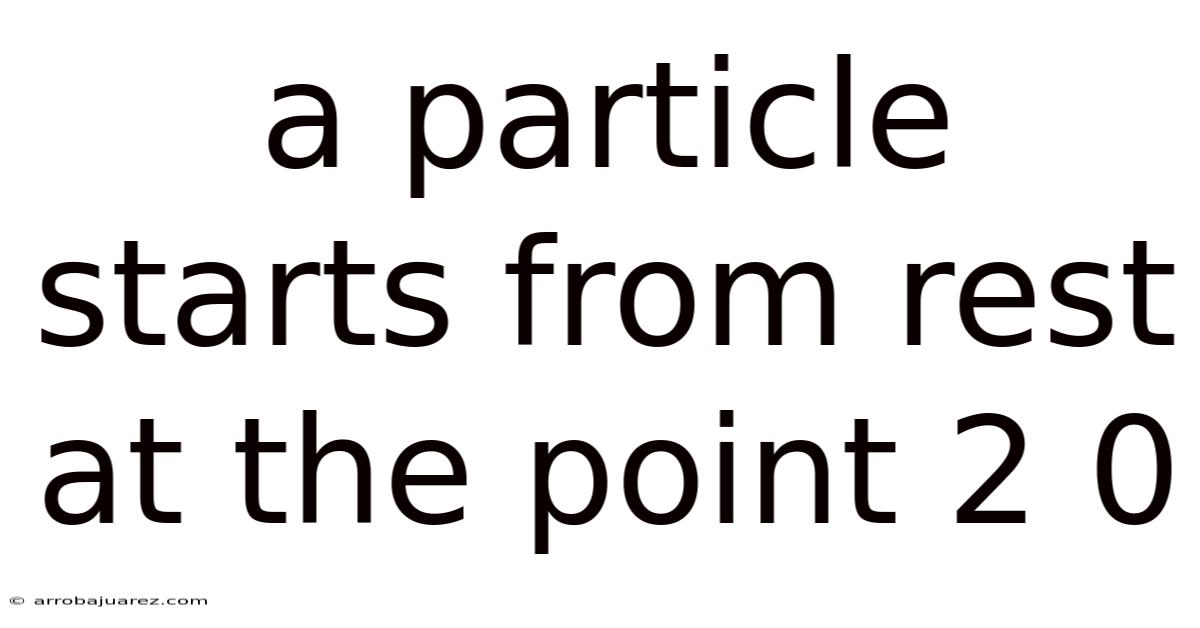 A Particle Starts From Rest At The Point 2 0