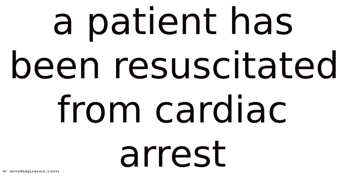A Patient Has Been Resuscitated From Cardiac Arrest