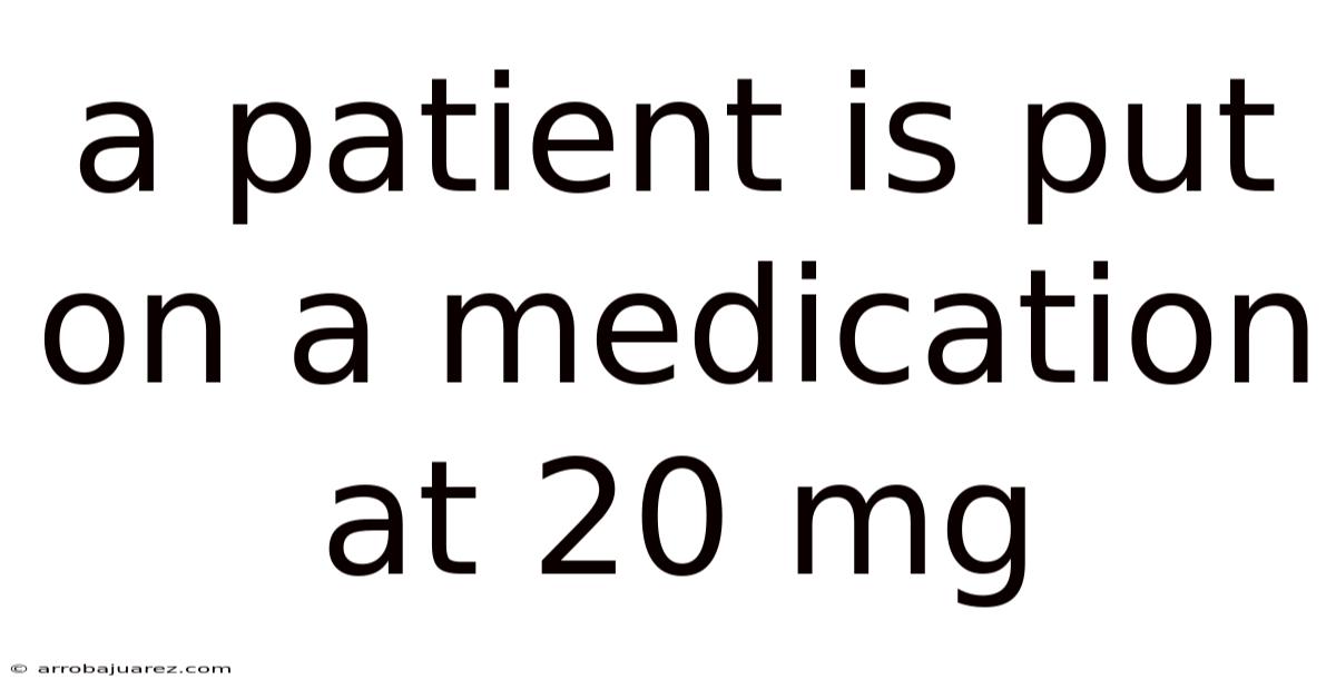 A Patient Is Put On A Medication At 20 Mg