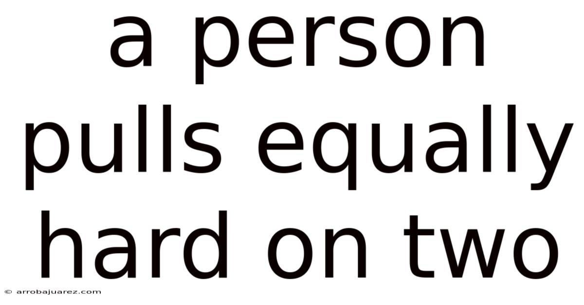 A Person Pulls Equally Hard On Two