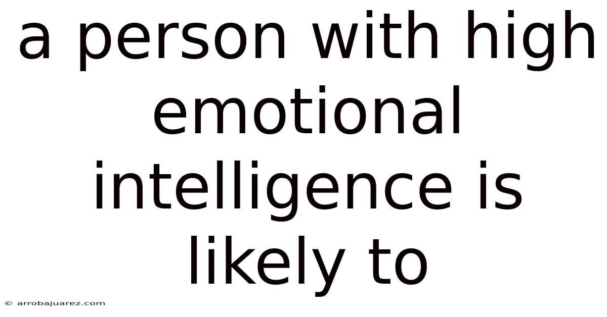 A Person With High Emotional Intelligence Is Likely To