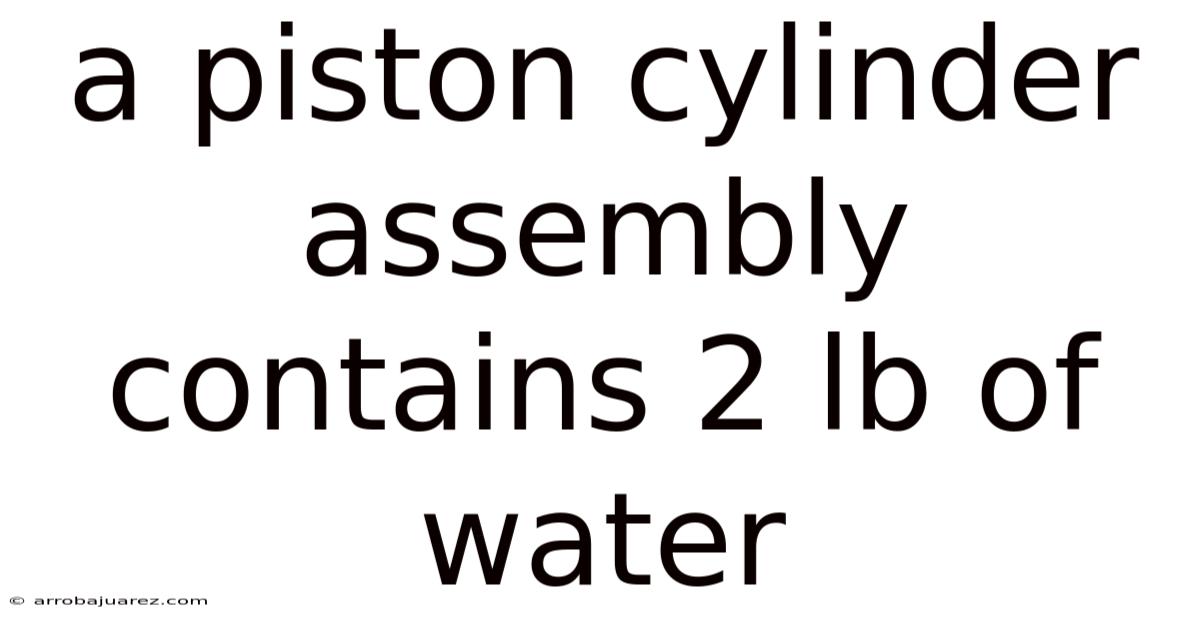 A Piston Cylinder Assembly Contains 2 Lb Of Water