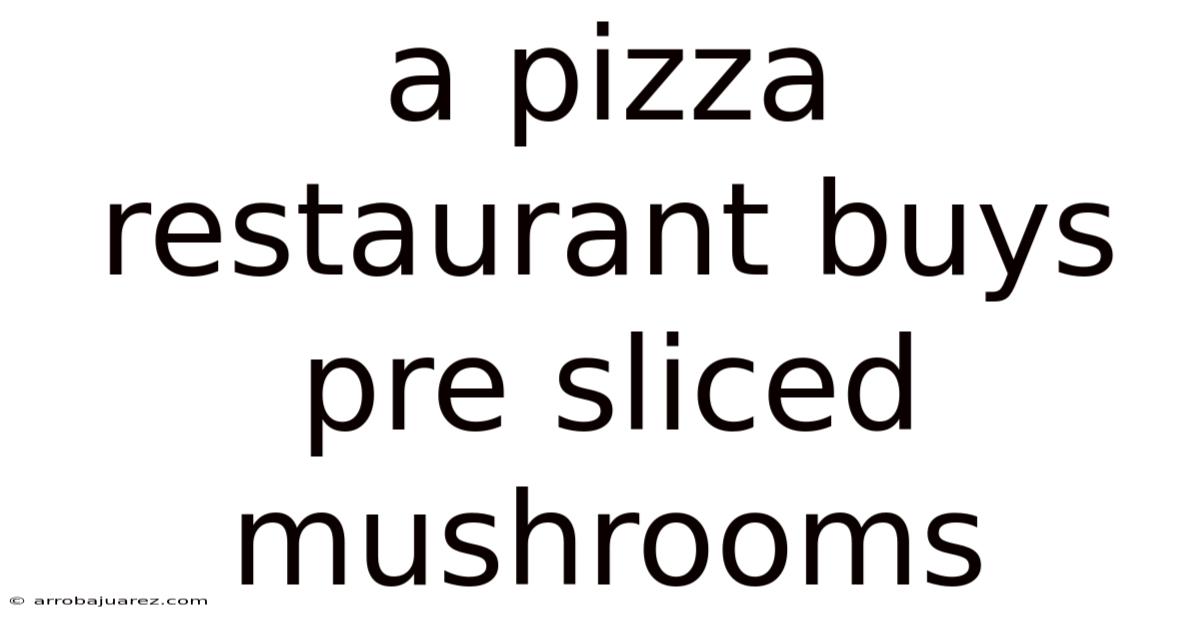 A Pizza Restaurant Buys Pre Sliced Mushrooms