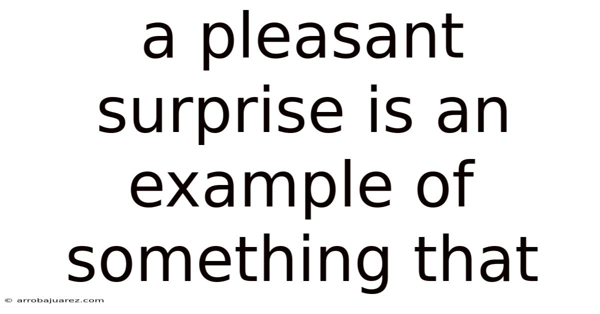 A Pleasant Surprise Is An Example Of Something That